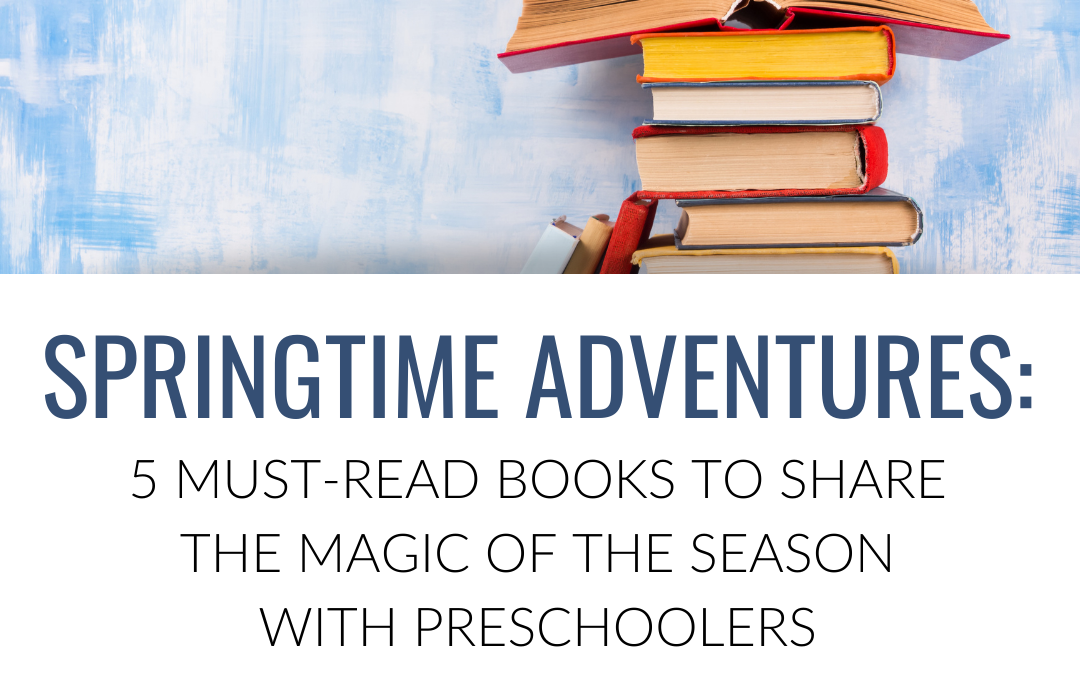 Springtime Adventures: 5 Must-Read Books to Share the Magic of the Season with Preschoolers